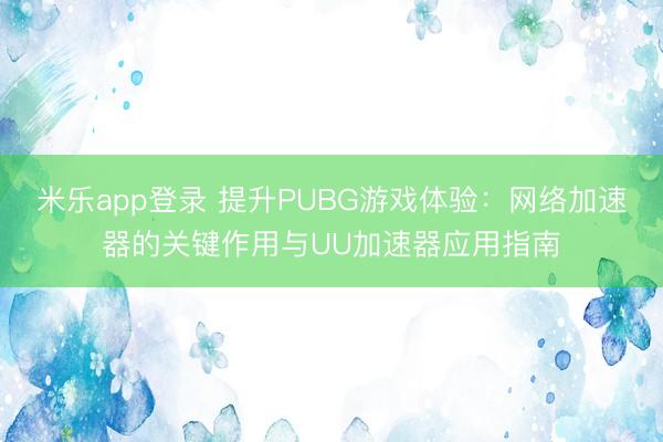 米乐app登录 提升PUBG游戏体验：网络加速器的关键作用与UU加速器应用指南