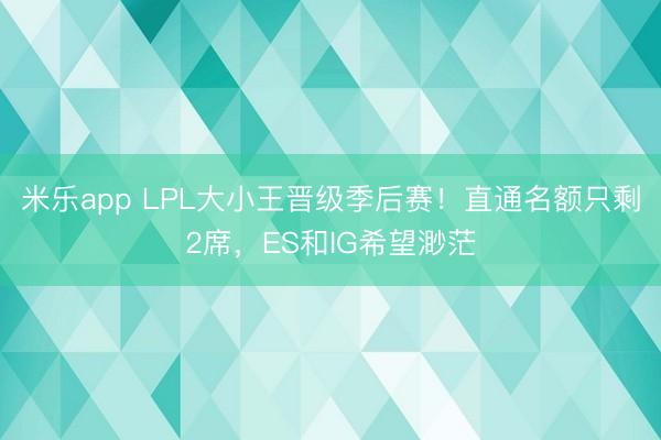 米乐app LPL大小王晋级季后赛！直通名额只剩2席，ES和IG希望渺茫