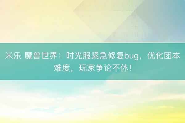 米乐 魔兽世界:时光服紧急修复bug,优化团本难度,玩家争论不休!