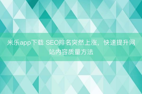 米乐app下载 SEO排名突然上涨，快速提升网站内容质量方法