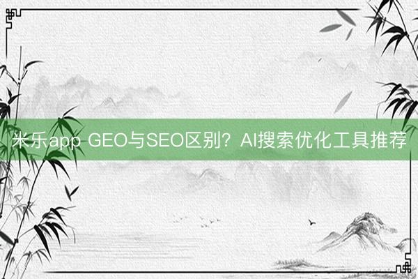 米乐app GEO与SEO区别？AI搜索优化工具推荐