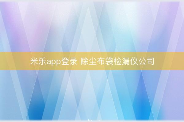 米乐app登录 除尘布袋检漏仪公司