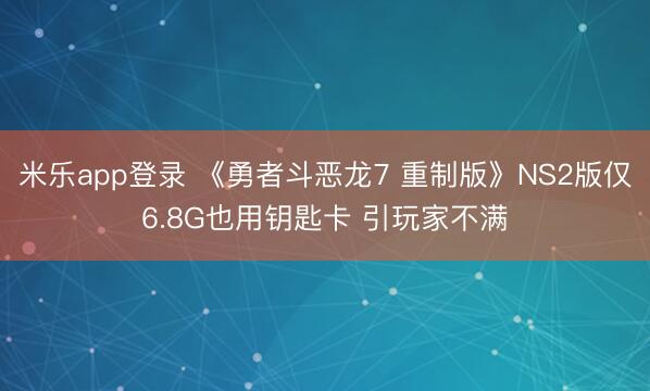 米乐app登录 《勇者斗恶龙7 重制版》NS2版仅6.8G也用钥匙卡 引玩家不满
