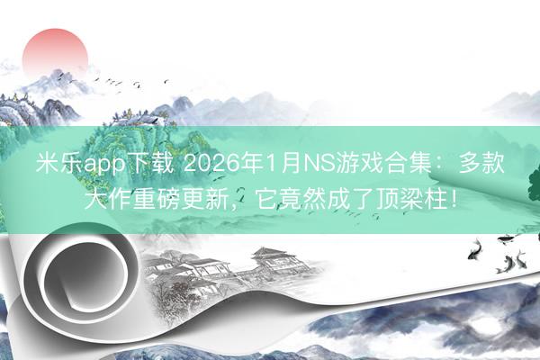 米乐app下载 2026年1月NS游戏合集：多款大作重磅更新，它竟然成了顶梁柱！