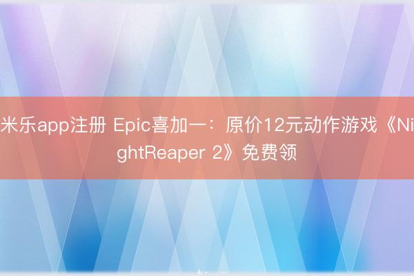 米乐app注册 Epic喜加一：原价12元动作游戏《NightReaper 2》免费领
