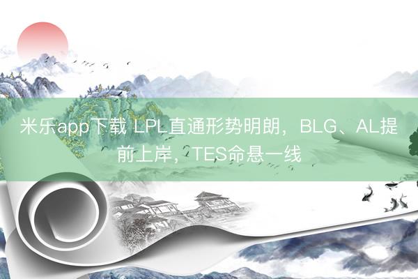 米乐app下载 LPL直通形势明朗，BLG、AL提前上岸，TES命悬一线