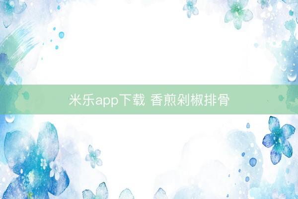 米乐app下载 香煎剁椒排骨