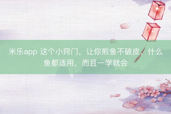 米乐app 这个小窍门，让你煎鱼不破皮，什么鱼都适用，而且一学就会