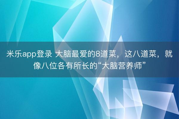 米乐app登录 大脑最爱的8道菜，这八道菜，就像八位各有所长的“大脑营养师”