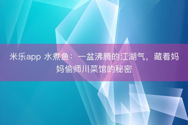 米乐app 水煮鱼：一盆沸腾的江湖气，藏着妈妈偷师川菜馆的秘密
