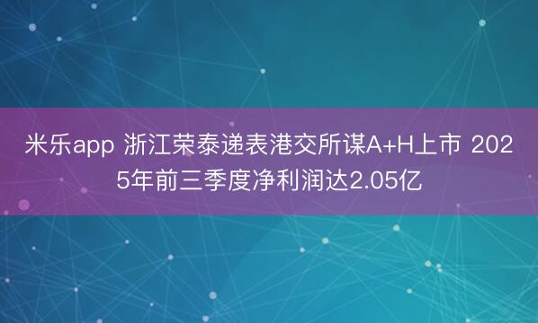 米乐app 浙江荣泰递表港交所谋A+H上市 2025年前三季度净利润达2.05亿