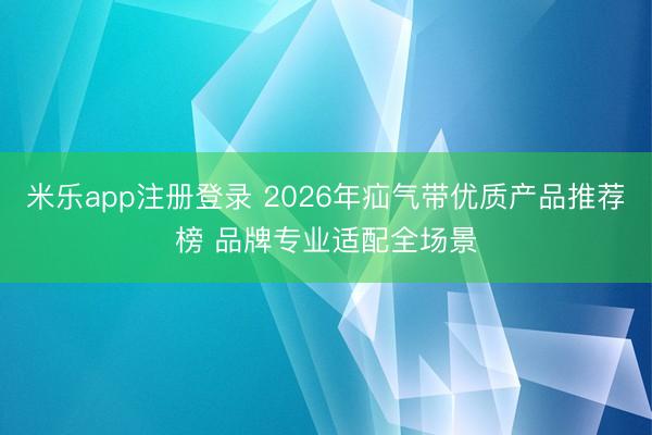 米乐app注册登录 2026年疝气带优质产品推荐榜 品牌专业适配全场景