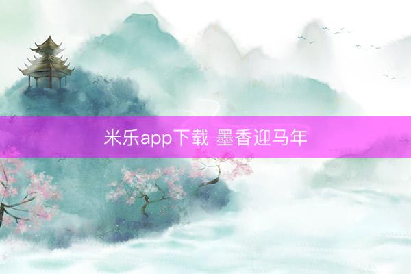米乐app下载 墨香迎马年