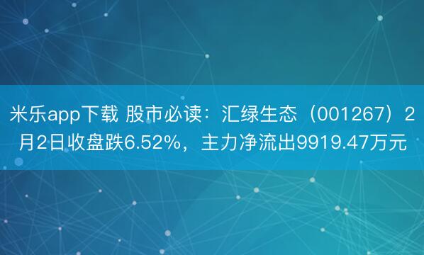 米乐app下载 股市必读：汇绿生态（001267）2月2日收盘跌6.52%，主力净流出9919.47万元