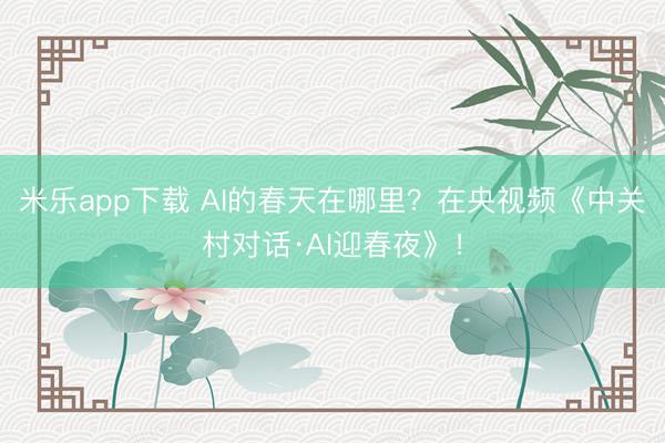 米乐app下载 AI的春天在哪里？在央视频《中关村对话·AI迎春夜》！