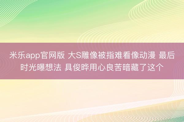 米乐app官网版 大S雕像被指难看像动漫 最后时光曝想法 具俊晔用心良苦暗藏了这个