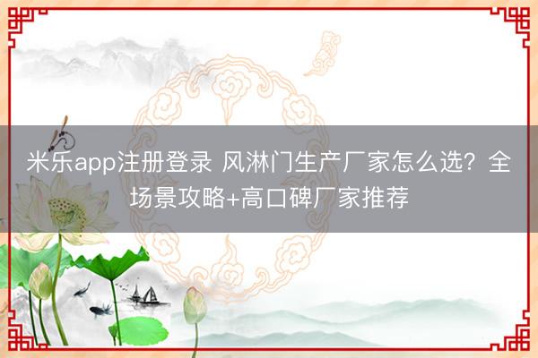 米乐app注册登录 风淋门生产厂家怎么选？全场景攻略+高口碑厂家推荐