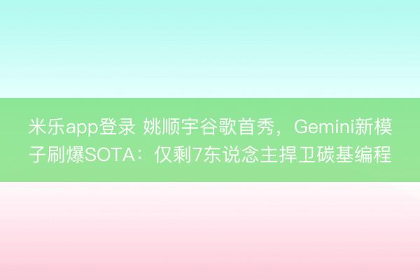 米乐app登录 姚顺宇谷歌首秀，Gemini新模子刷爆SOTA：仅剩7东说念主捍卫碳基编程