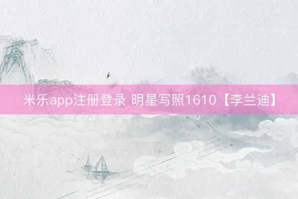 米乐app注册登录 明星写照1610【李兰迪】