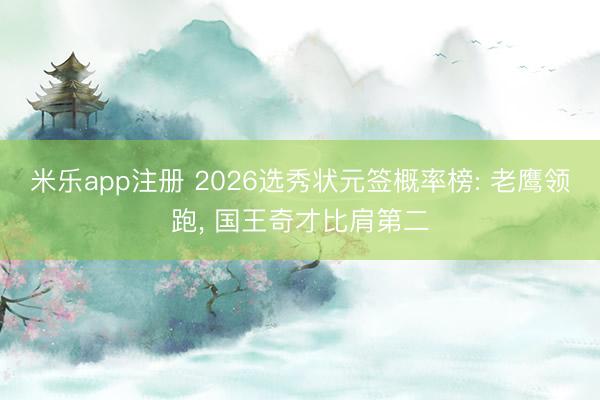 米乐app注册 2026选秀状元签概率榜: 老鹰领跑， 国王奇才比肩第二