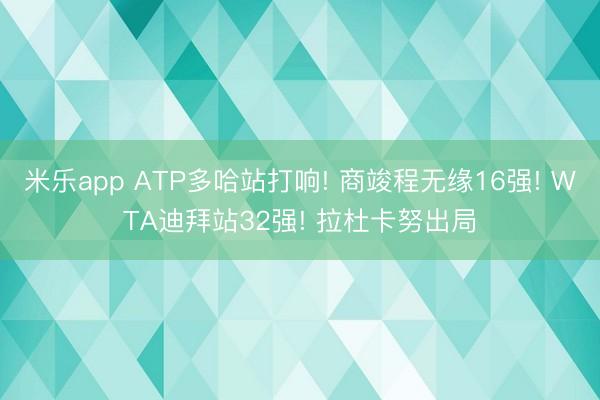 米乐app ATP多哈站打响! 商竣程无缘16强! WTA迪拜站32强! 拉杜卡努出局