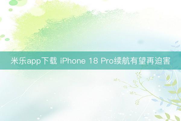 米乐app下载 iPhone 18 Pro续航有望再迫害