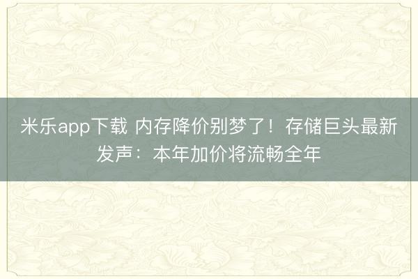 米乐app下载 内存降价别梦了!存储巨头最新发声:本年加价将流畅全年