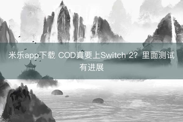 米乐app下载 COD真要上Switch 2?里面测试有进展