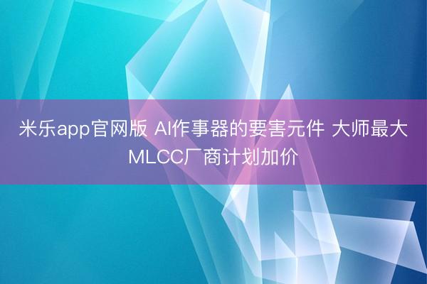 米乐app官网版 AI作事器的要害元件 大师最大MLCC厂商计划加价