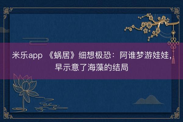 米乐app 《蜗居》细想极恐：阿谁梦游娃娃，早示意了海藻的结局