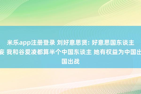 米乐app注册登录 刘好意思贤: 好意思国东谈主诞妄 我和谷爱凌都算半个中国东谈主 她有权益为中国出战