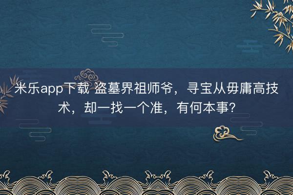 米乐app下载 盗墓界祖师爷，寻宝从毋庸高技术，却一找一个准，有何本事？