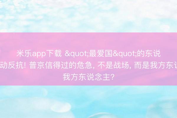米乐app下载 "最爱国"的东说念主驱动反抗! 普京信得过的危急, 不是战场, 而是我方东说念主?