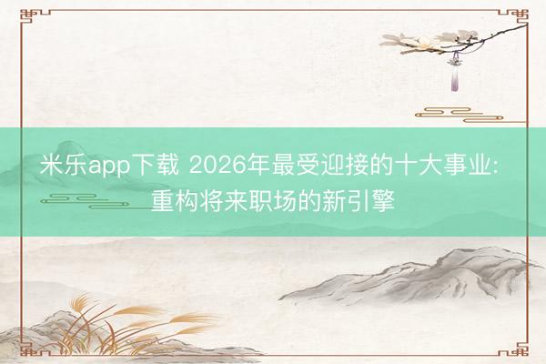 米乐app下载 2026年最受迎接的十大事业: 重构将来职场的新引擎