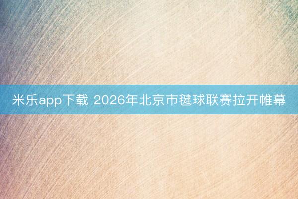 米乐app下载 2026年北京市毽球联赛拉开帷幕