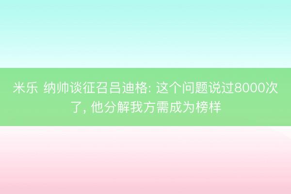 米乐 纳帅谈征召吕迪格: 这个问题说过8000次了， 他分解我方需成为榜样
