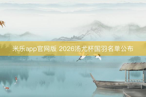 米乐app官网版 2026汤尤杯国羽名单公布