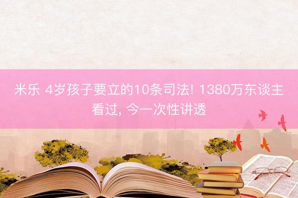 米乐 4岁孩子要立的10条司法! 1380万东谈主看过, 今一次性讲透