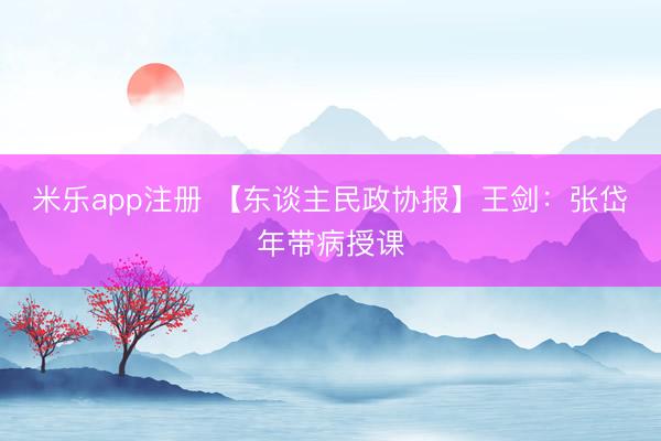 米乐app注册 【东谈主民政协报】王剑：张岱年带病授课