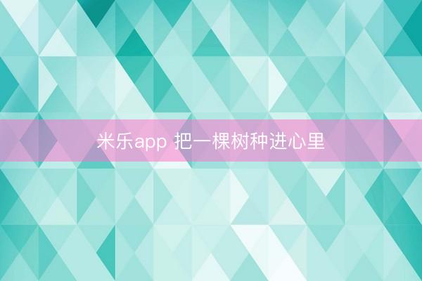 米乐app 把一棵树种进心里