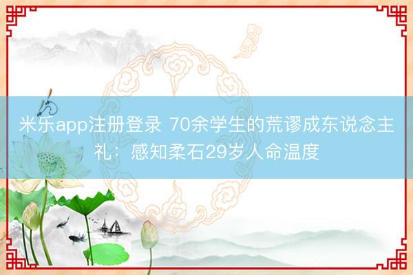 米乐app注册登录 70余学生的荒谬成东说念主礼：感知柔石29岁人命温度