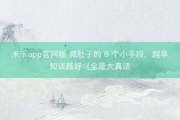 米乐app官网版 减肚子的 6 个小手段，越早知谈越好（全是大真话
