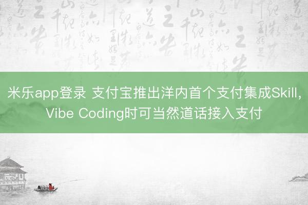 米乐app登录 支付宝推出洋内首个支付集成Skill，Vibe Coding时可当然道话接入支付