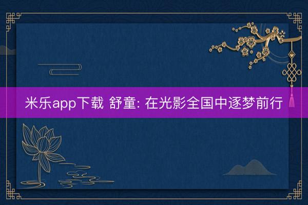 米乐app下载 舒童: 在光影全国中逐梦前行