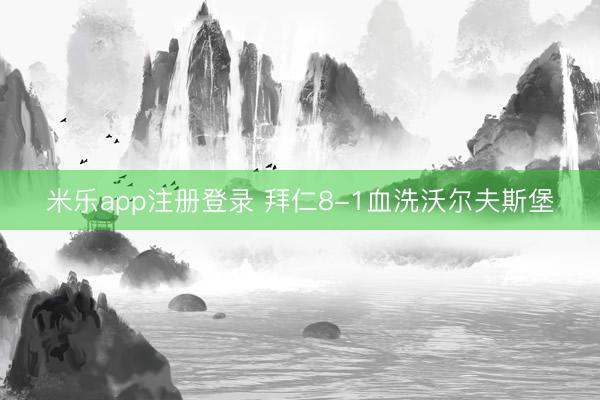米乐app注册登录 拜仁8-1血洗沃尔夫斯堡