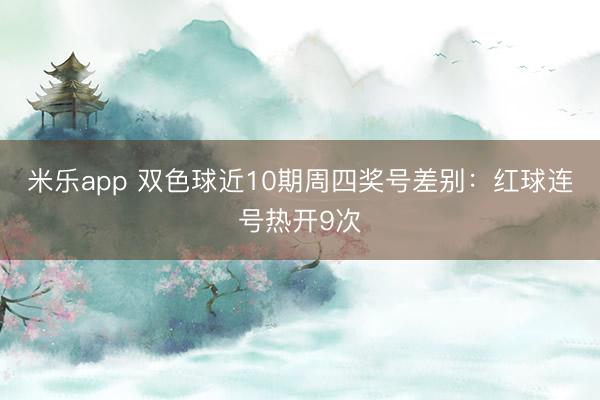 米乐app 双色球近10期周四奖号差别：红球连号热开9次
