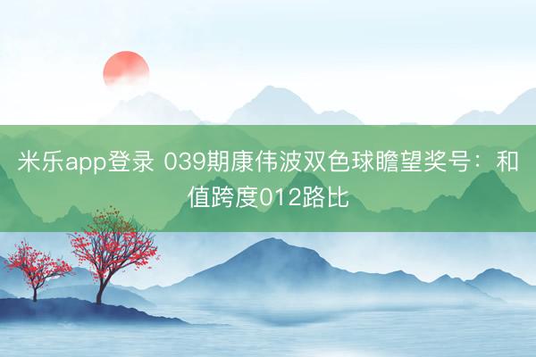 米乐app登录 039期康伟波双色球瞻望奖号:和值跨度012路比