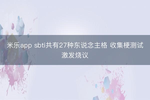 米乐app sbti共有27种东说念主格 收集梗测试激发烧议