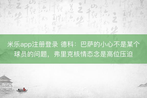米乐app注册登录 德科：巴萨的小心不是某个球员的问题，弗里克核情态念是高位压迫