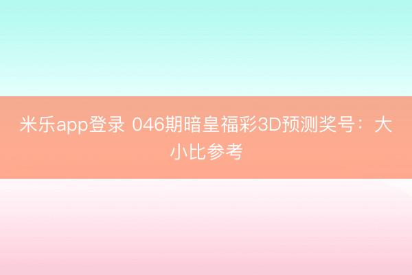 米乐app登录 046期暗皇福彩3D预测奖号：大小比参考